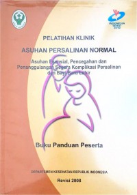 Pelatihan Klinik Asuhan Persalinan Normal : Asuhan Esensial, Pencegahan dan Penanggulangan Segera Komplikasi Kehamilan dan Bayi Baru Lahir (Buku Panduan Peserta)