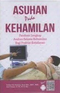 Asuhan pada Kehamilan : Panduan Lengkap Asuhan Selama Kehamilan Bagi Praktisi Kebidanan