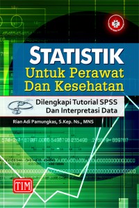 Statistik untuk Perawat dan Kesehatan : Dilengkapi Tutorial SPSS dan Interpretasi Data