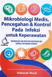 Mikrobiologi Medis, Pencegahan & Kontrol Pada Infeksi Untuk Keperawatan = Microbiology An Infection Prevention and Control for Nursing Students